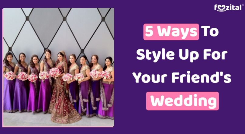 5 Ways to Style Up For Your Friend’s Wedding